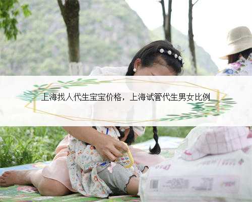 上海找人代生宝宝价格，上海试管代生男女比例