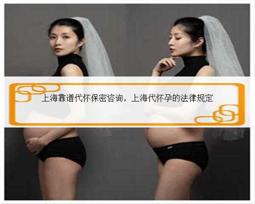 上海靠谱代怀保密咨询，上海代怀孕的法律规定