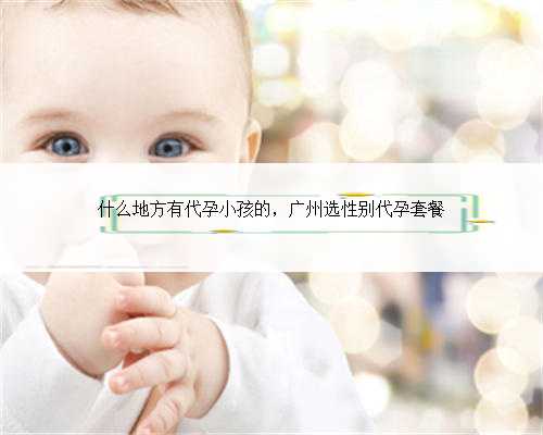 什么地方有代孕小孩的，广州选性别代孕套餐