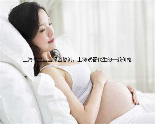 上海代生宝宝保密咨询，上海试管代生的一般价格