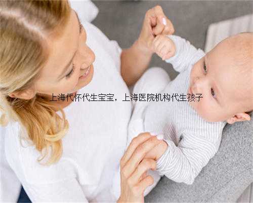 上海代怀代生宝宝，上海医院机构代生孩子