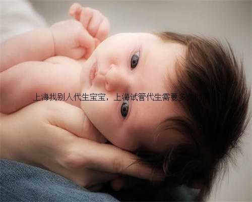 上海找别人代生宝宝，上海试管代生需要多久时间？