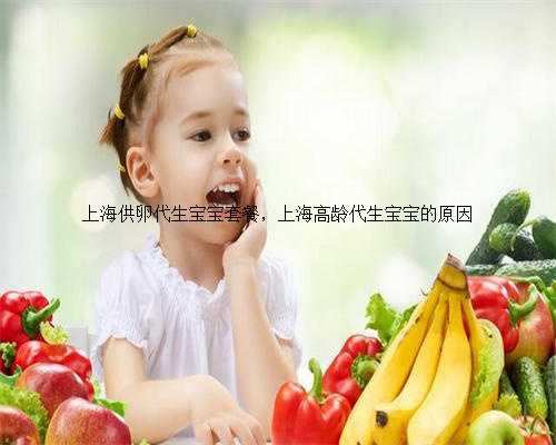 上海供卵代生宝宝套餐，上海高龄代生宝宝的原因