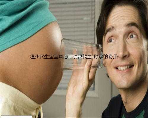 温州代生宝宝中心，供卵代生-助孕的费用
