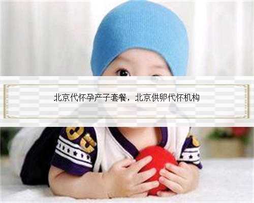 北京代怀孕产子套餐，北京供卵代怀机构