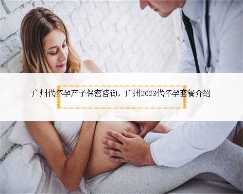广州代怀孕产子保密咨询，广州2023代怀孕套餐介绍