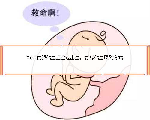 杭州供卵代生宝宝包出生，青岛代生联系方式