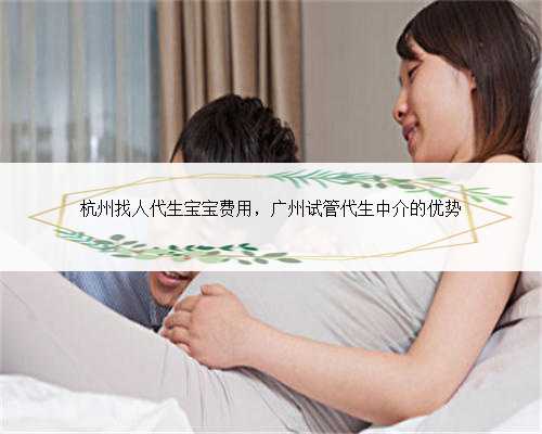 杭州找人代生宝宝费用，广州试管代生中介的优
