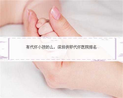 有代怀小孩的么，深圳供卵代怀医院排名