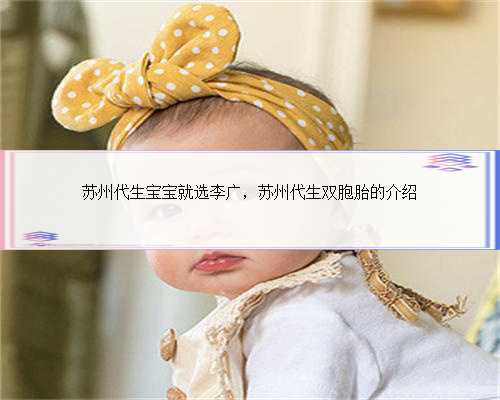 苏州代生宝宝就选李广，苏州代生双胞胎的介绍