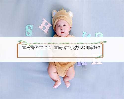 重庆找代生宝宝，重庆代生小孩机构哪家好？