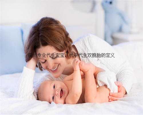 温州专业代生宝宝，代孕代生双胞胎的定义