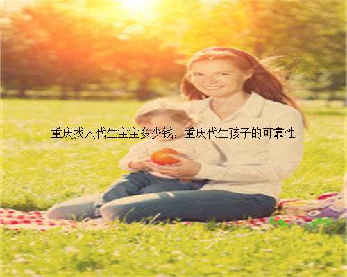 重庆找人代生宝宝多少钱，重庆代生孩子的可靠性
