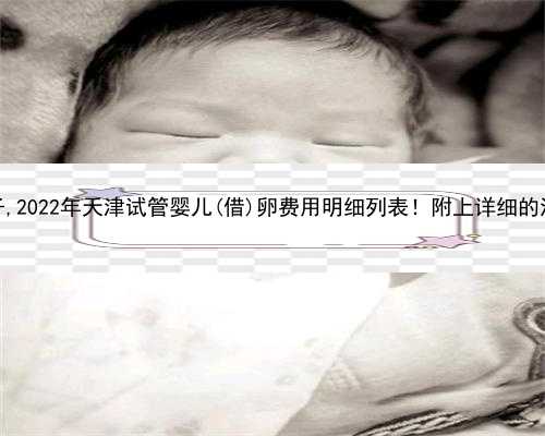 天津借卵子生子,2022年天津试管婴儿(借)卵费用明细列表！附上详细的流程步骤
