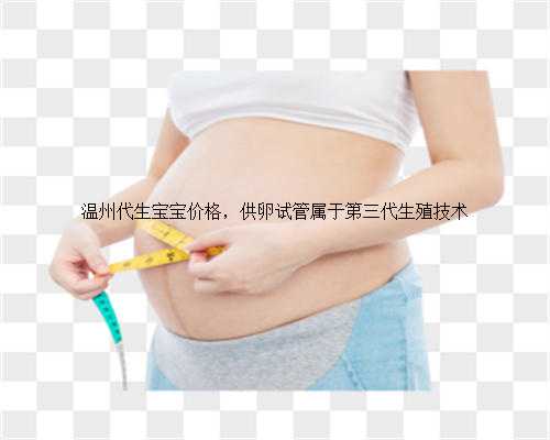 温州代生宝宝价格，供卵试管属于第三代生殖技术