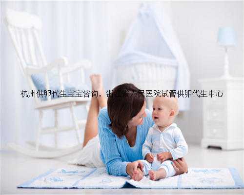 杭州供卵代生宝宝咨询，浙江省人民医院试管供卵代生中心