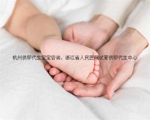 杭州供卵代生宝宝咨询，浙江省人民医院试管供卵代生中心