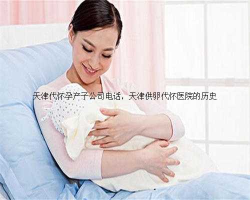 天津代怀孕产子公司电话，天津供卵代怀医院的历史