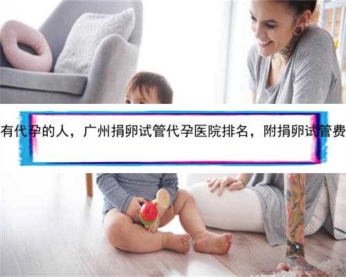 广州哪里有代孕的人，广州捐卵试管代孕医院排名，附捐卵试管费用明细！